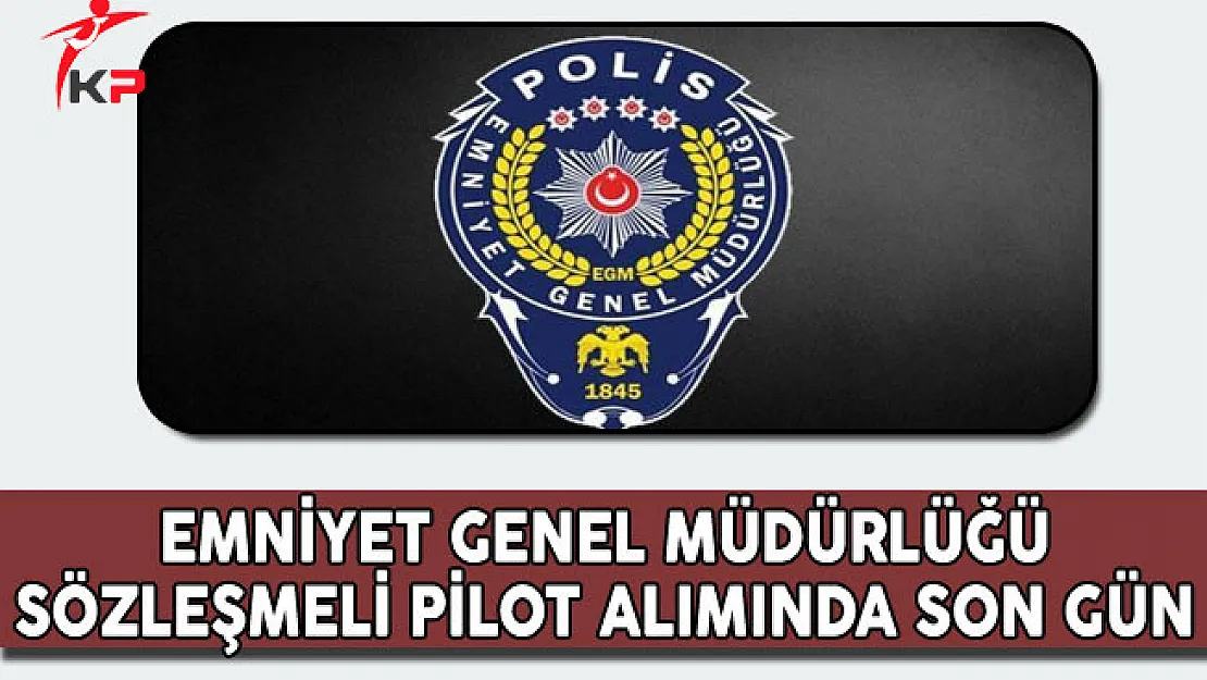 Emniyet Genel Müdürlüğü (EGM) Pilot Alımında Son Gün!