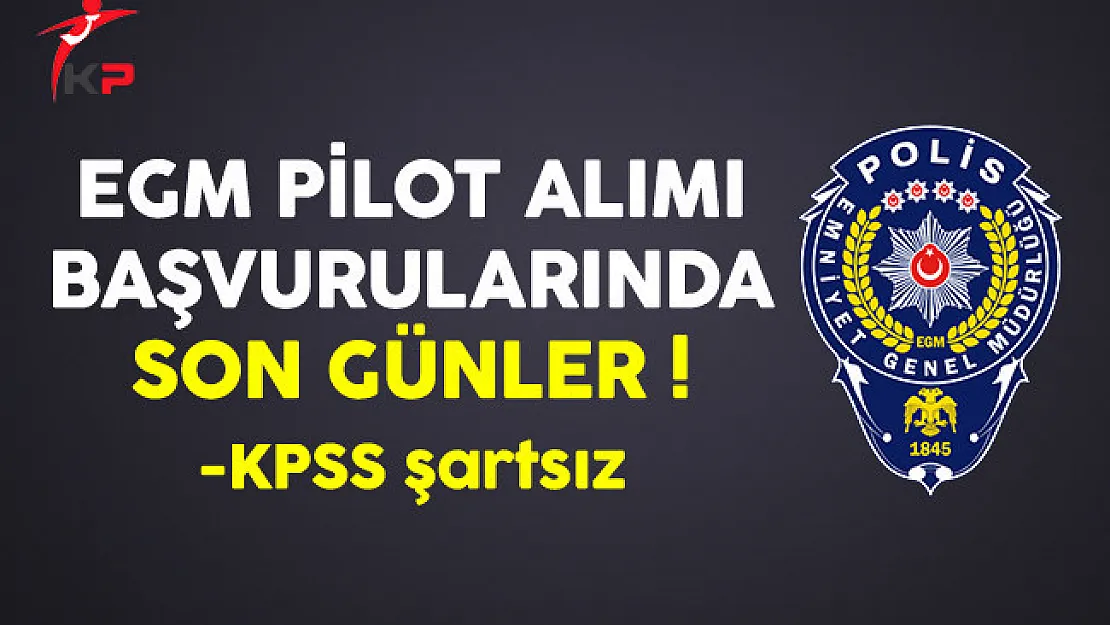 Emniyet Genel Müdürlüğü (EGM) Sözleşmeli Pilot Alımında Son Günler