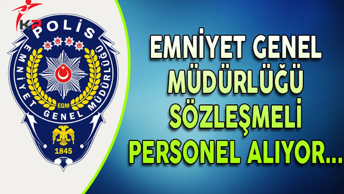 Emniyet Genel Müdürlüğü (EGM) Sözleşmeli Personel Alıyor
