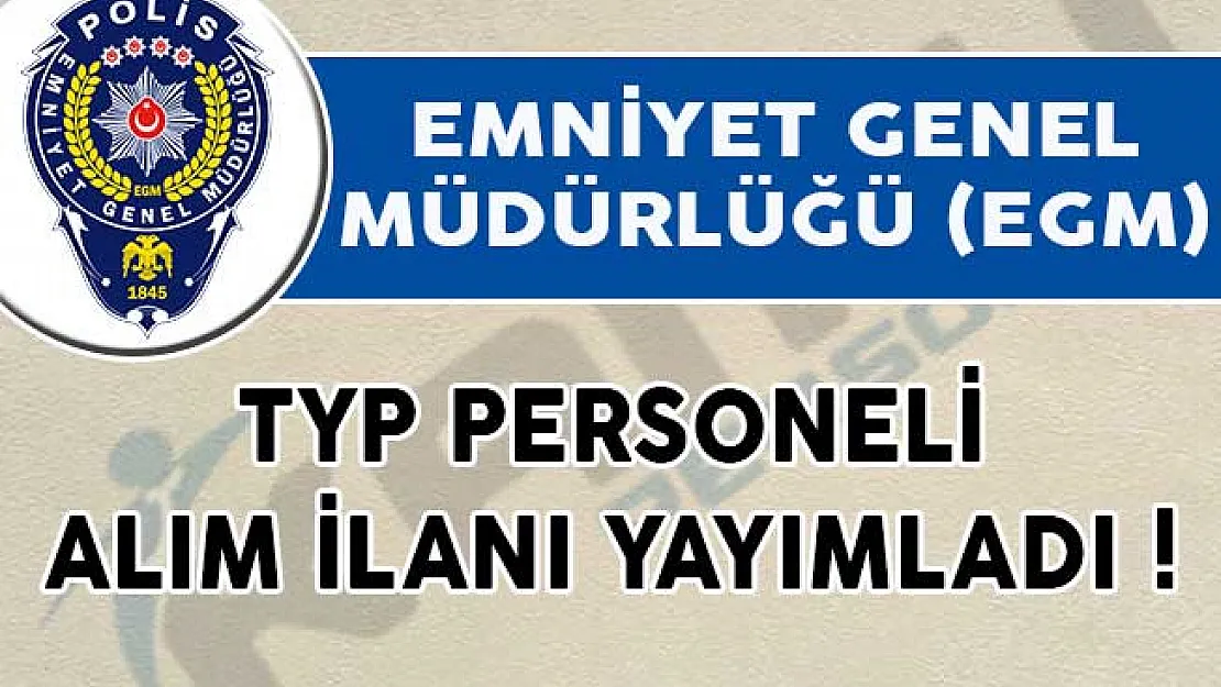 Emniyet Genel Müdürlüğü (EGM) TYP Personeli Alım İlanı Yayımladı!