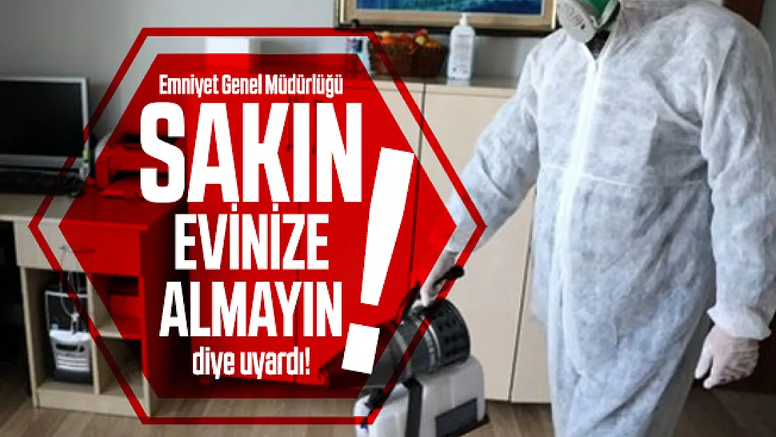 Emniyet Genel Müdürlüğü sakın evinize almayın diye uyardı!