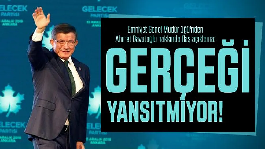 Emniyet Genel Müdürlüğü'nden Ahmet Davutoğlu hakkında flaş açıklama: Gerçeği yansıtmıyor!