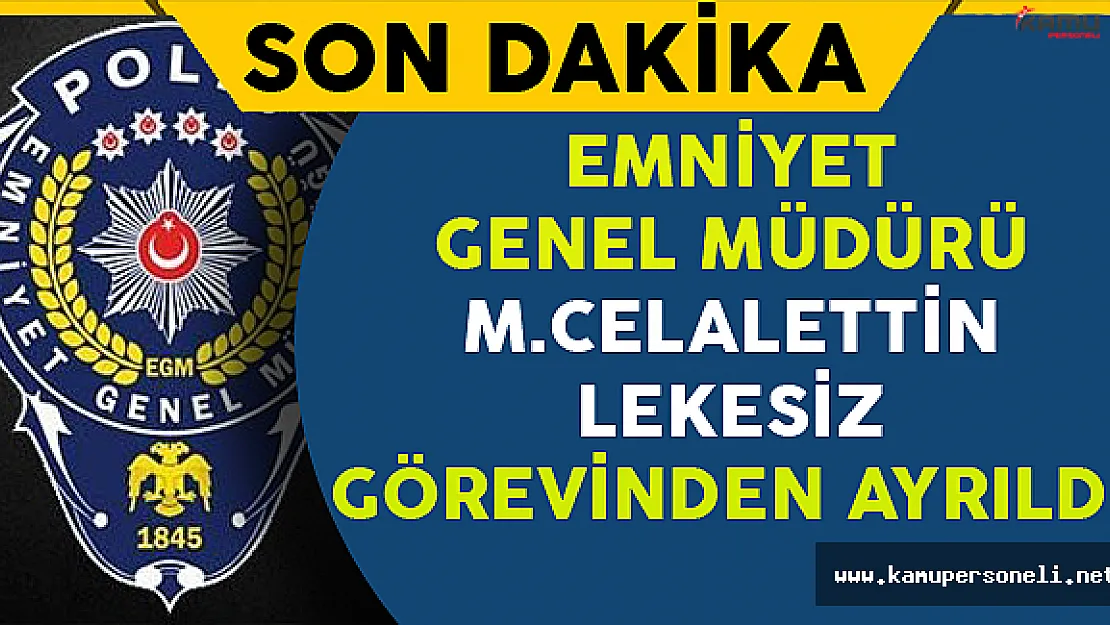 Emniyet Genel Müdürü M.Celalettin Lekesiz Görevden Alındı