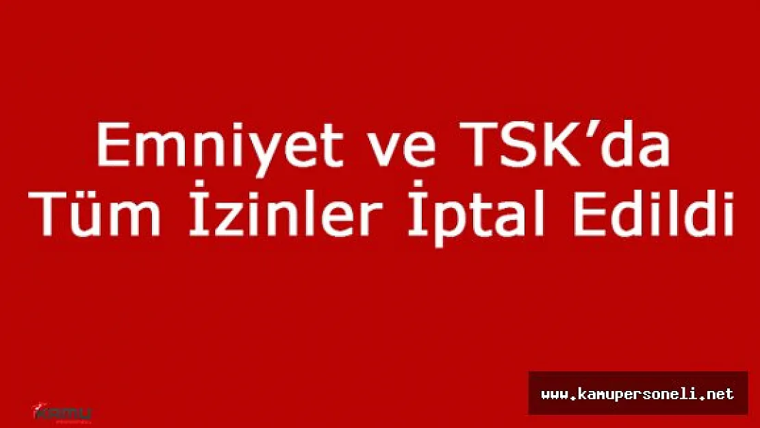 Emniyet ile TSK'da Tüm İzinler Kaldırıldı