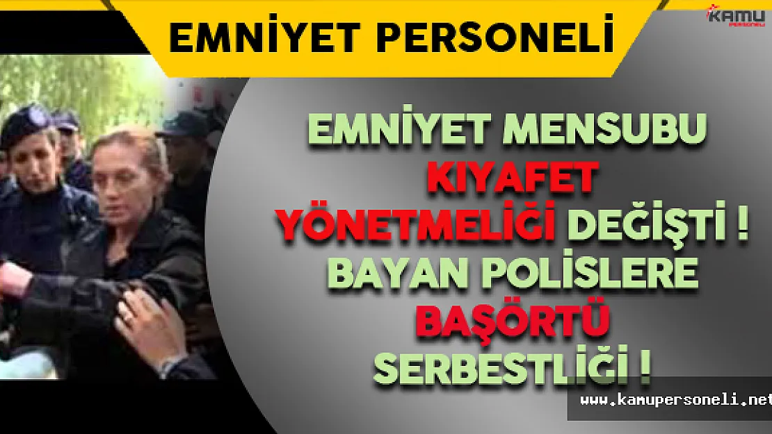 Emniyet Mensubu Kıyafet Yönetmeliği Değişti ! Bayan Polislere Başörtü Serbestliği !