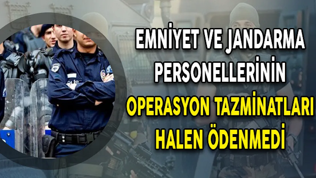 Emniyet ve Jandarma Personellerinin Operasyon Tazminatları Halen Ödenmedi