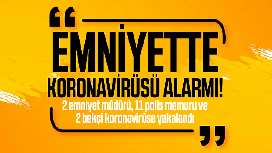Emniyette koronavirüsü alarmı! 2 emniyet müdürü, 11 polis memuru ve 2 bekçi koronavirüse yakalandı