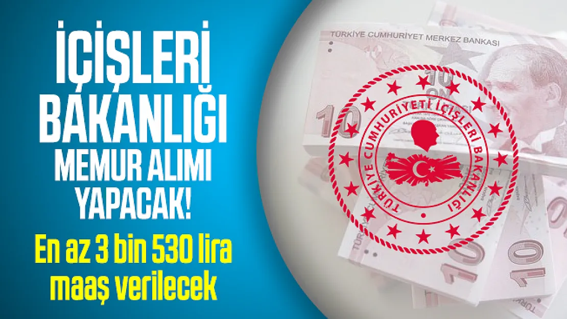 En az 3 bin 530 lira maaşla İçişleri Bakanlığı memur alımı yapacak!