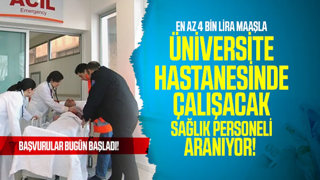 En az 4 bin lira maaşla üniversite hastanesinde çalışacak sağlık personeli aranıyor! Başvurular bugün başladı!