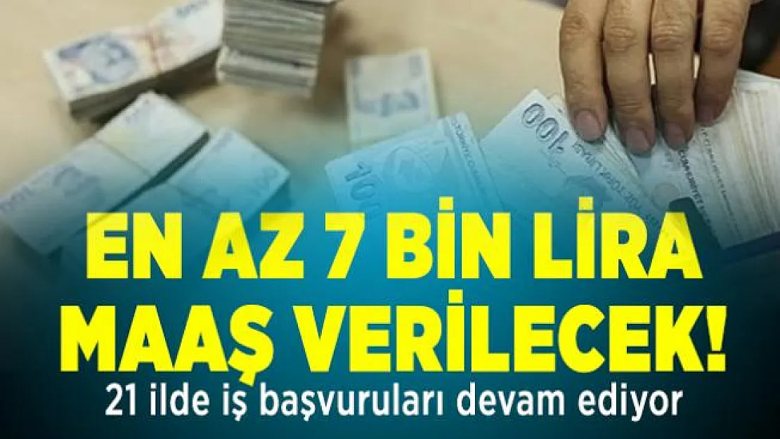En az 7 bin lira maaş verilecek! 21 ilde iş başvuruları devam ediyor