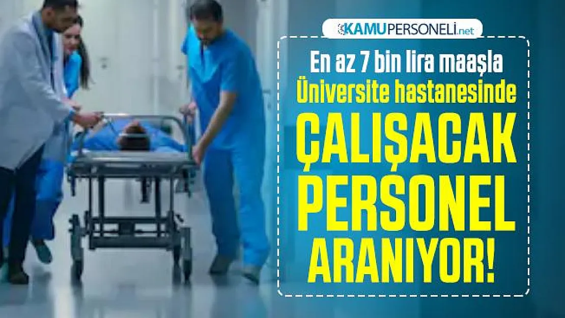 En az 7 bin lira maaşla Üniversite hastanesinde çalışacak personel aranıyor! Başvuru şartları neler?