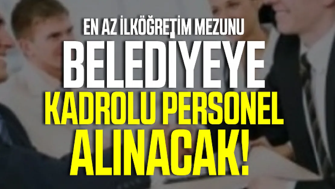 En az ilköğretim mezunu belediyeye kadrolu personel alınacak!