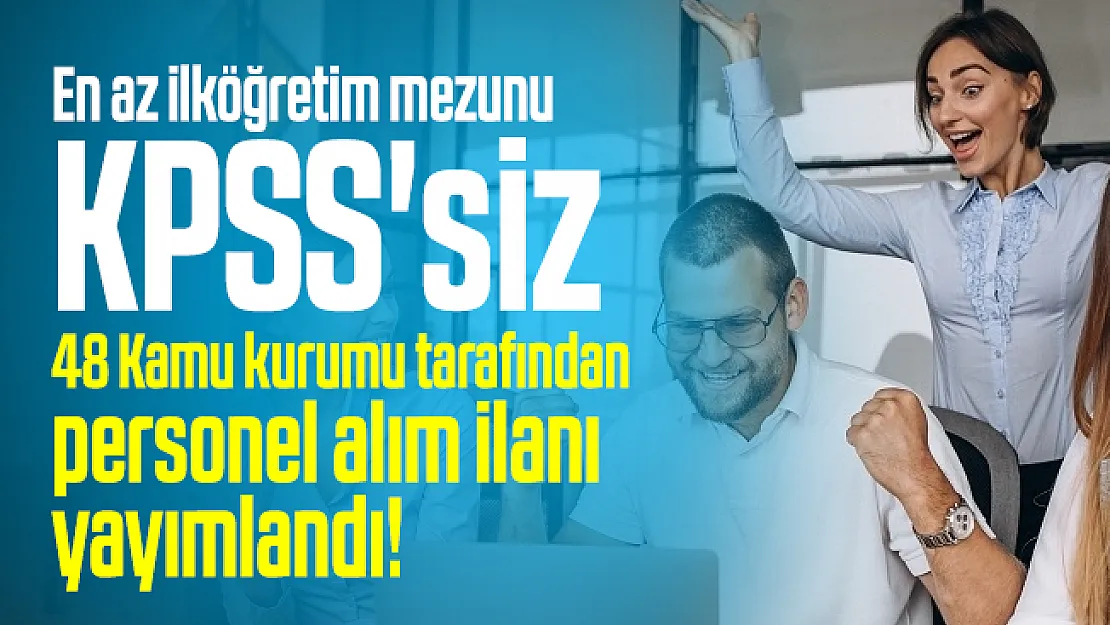 En az ilköğretim mezunu KPSS'siz 48 Kamu kurumu tarafından personel alım ilanı yayımlandı!
