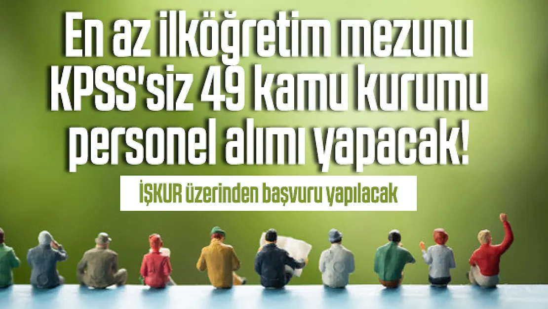 En az ilköğretim mezunu KPSS'siz 49 kamu kurumu personel alımı yapacak! İŞKUR üzerinden başvuru yapılacak