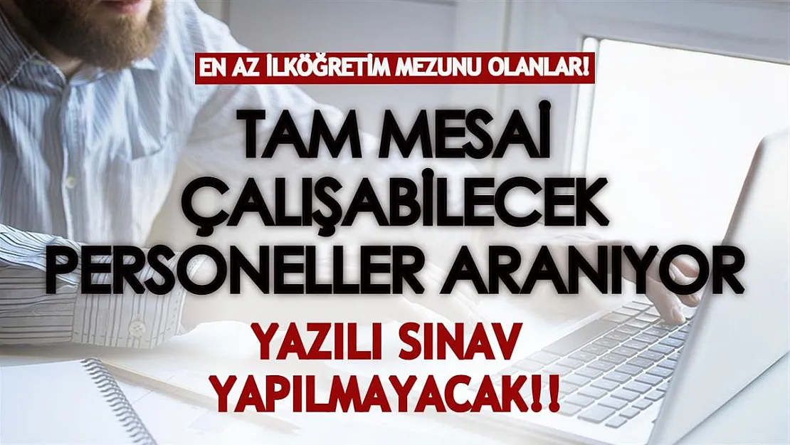 En az ilköğretim mezunu olanlar! Çalışmaya engel durumu olmayan personeller aranıyor! Yazılı sınav yapılmayacak