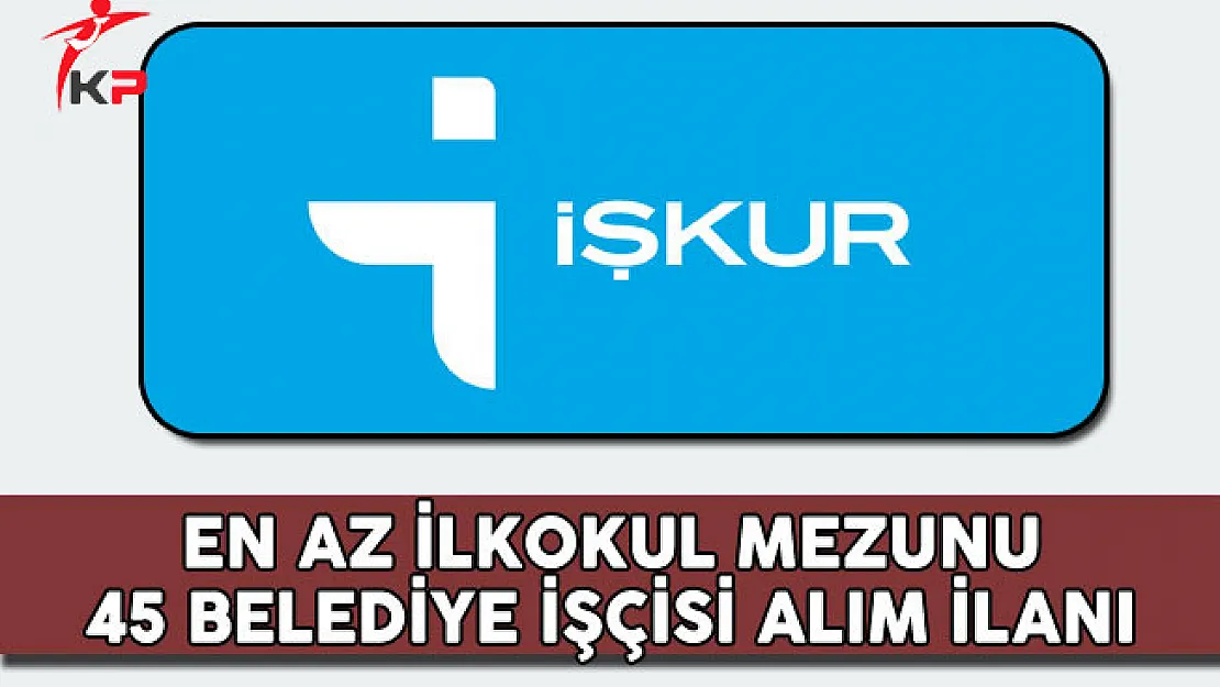 En Az İlkokul Mezunu 45 Belediye İşçisi Alım İlanı