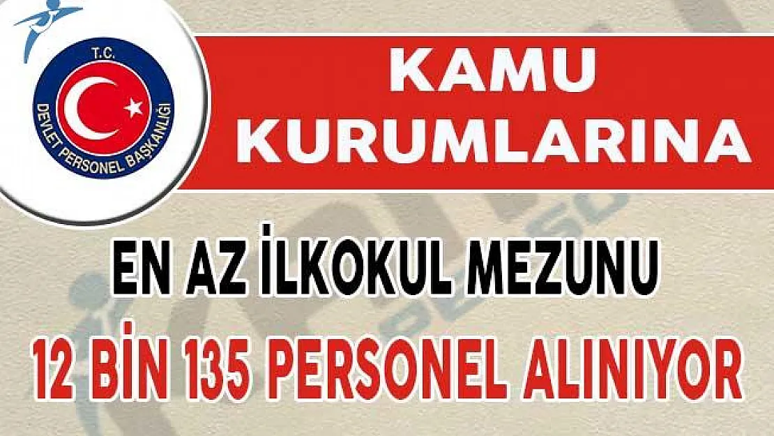 En Az İlkokul Mezunu Adaylar Dikkat ! 12 Bin 135 Personel Alınıyor