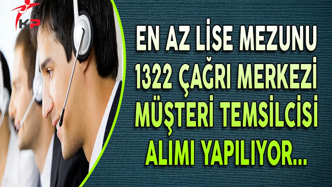 En Az Lise Mezunu 1322 Çağrı Merkezi Müşteri Temsilcisi Alınıyor