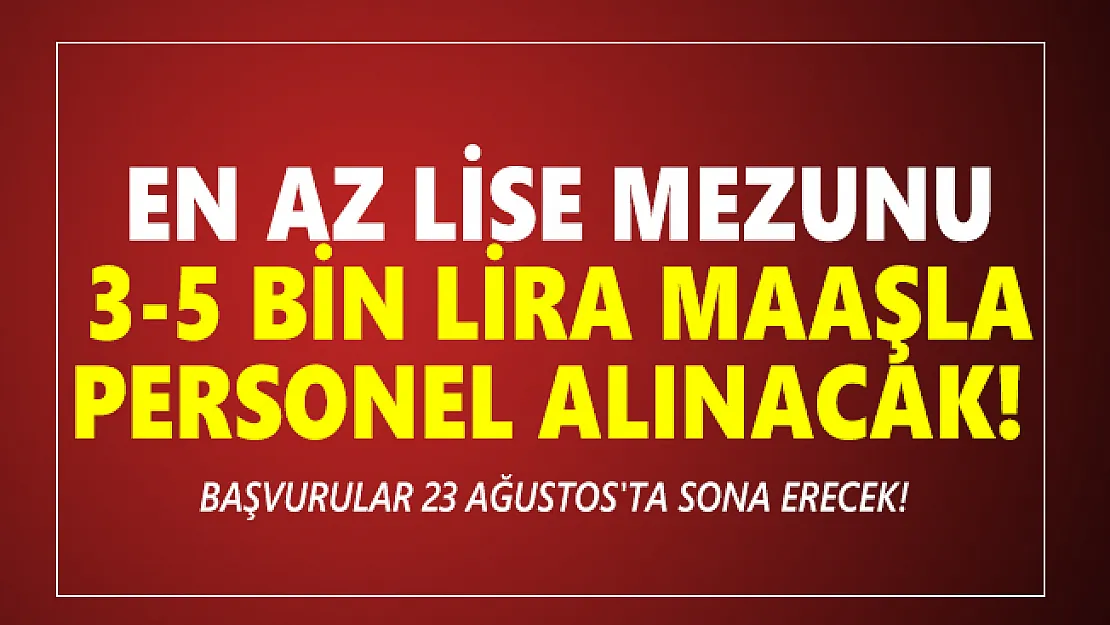 En az lise mezunu 3-5 bin lira maaşla personel alınacak! Başvurular 23 Ağustos'ta sona erecek!