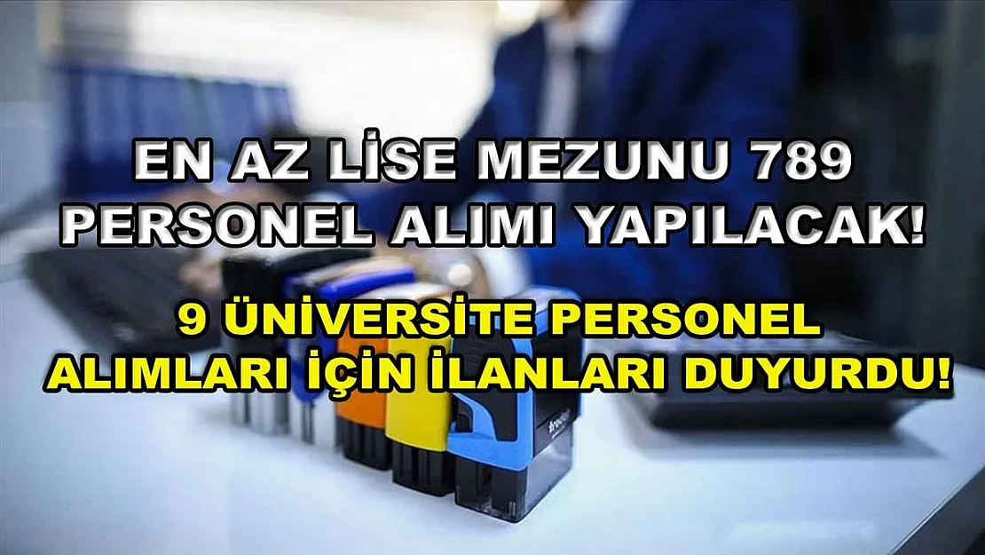 En az lise mezunu 789 personel alımı yapılacak! 9 üniversite personel alımları için ilanları duyurdu!