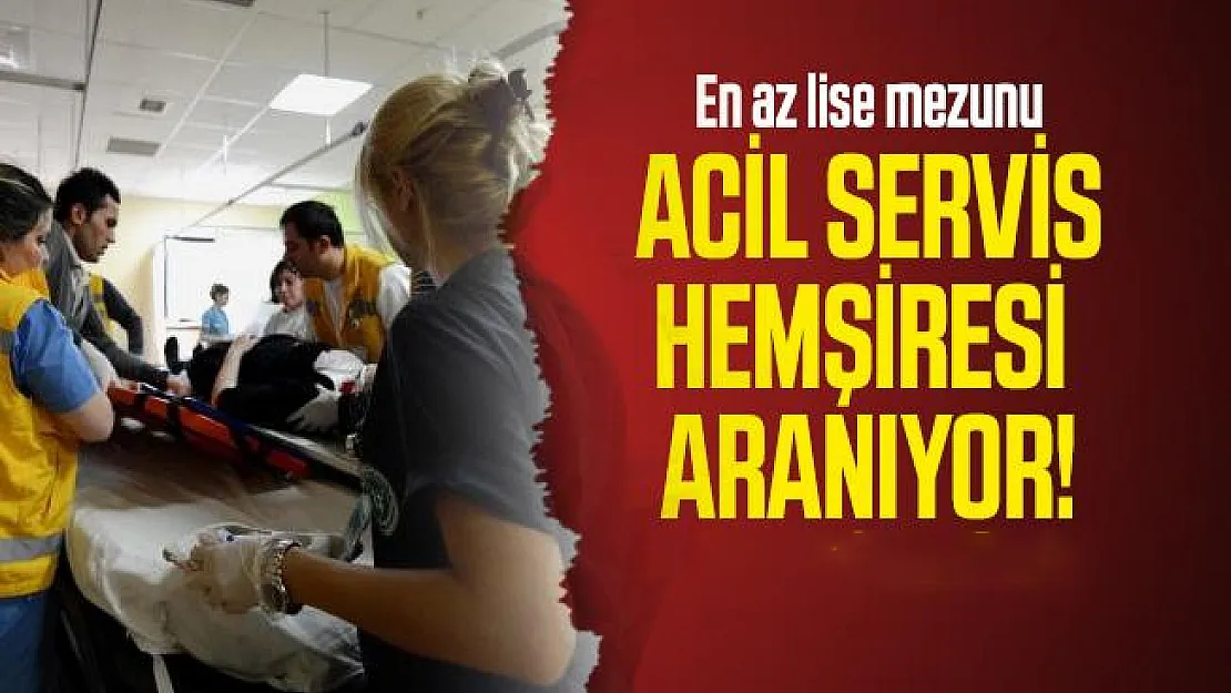 En az lise mezunu Acil Servis Hemşiresi  aranıyor! Başvuru şartları neler?