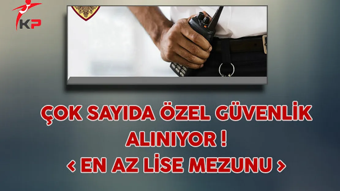 En Az Lise Mezunu Çok Sayıda Özel Güvenlik Alınıyor !