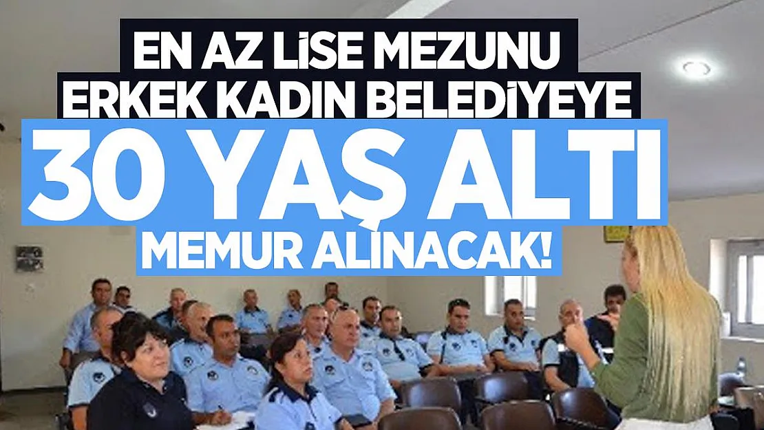 En az lise mezunu erkek kadın Belediyeye 30 yaş altı memur alınacak!