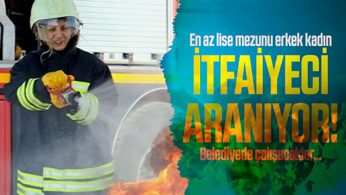 En az lise mezunu erkek kadın itfaiyeci aranıyor! Belediyede çalışacaklar...