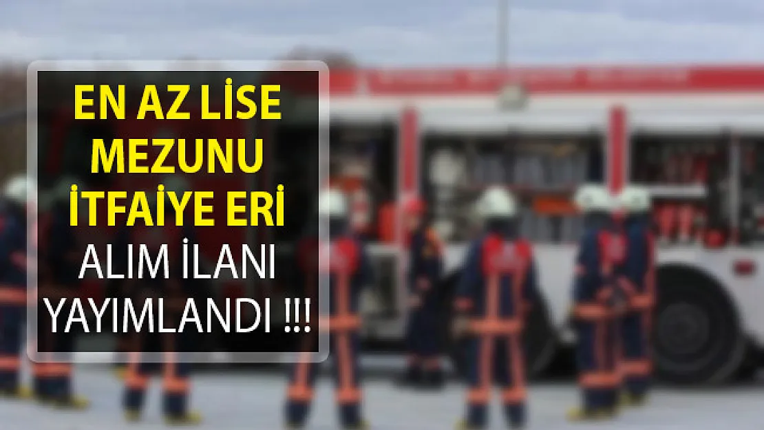 En Az Lise Mezunu İtfaiye Eri Alımı Başvuru Detayları