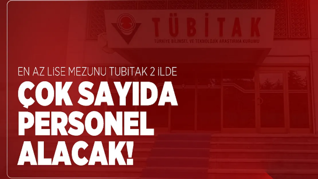 En az lise mezunu TUBİTAK 2 ilde çok sayıda personel alacak! Başvuru şartları belli oldu