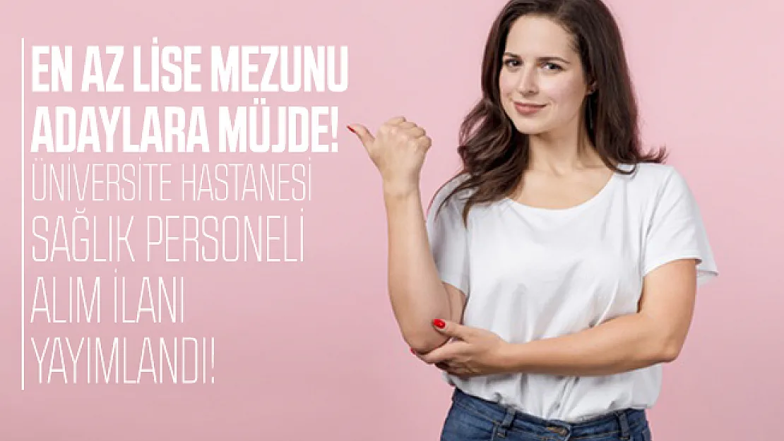 En az lise mezunu üniversite hastanesinde çalışacak sağlık personeli alım ilanı yayımlandı!