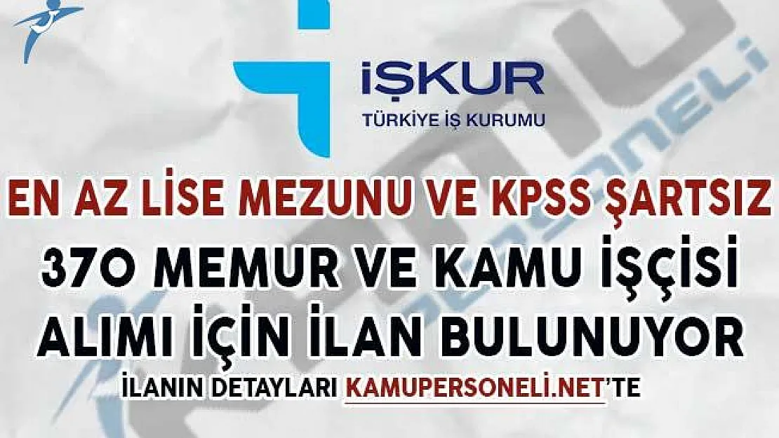 En Az Lise Mezunu ve KPSS Şartsız 370 Memur ve Kamu İşçisi Alımı Yapılıyor