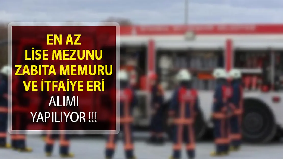 En Az Lise Mezunu Zabıta Memuru ve İtfaiye Eri Alımı İlanı Yayımlandı! (KPSS Şartı Aranıyor)