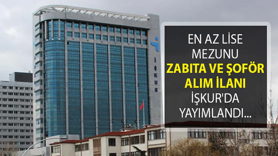 En Az Lise Mezunu Zabıta ve Şoför Alım İlanı İŞKUR'da Yayımlandı