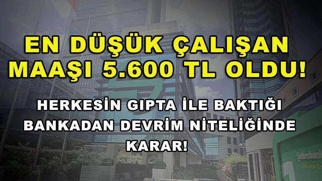 En düşük çalışan maaşı 5.600 TL oldu! Herkesin gıpta ile baktığı bankadan devrim niteliğinde karar!
