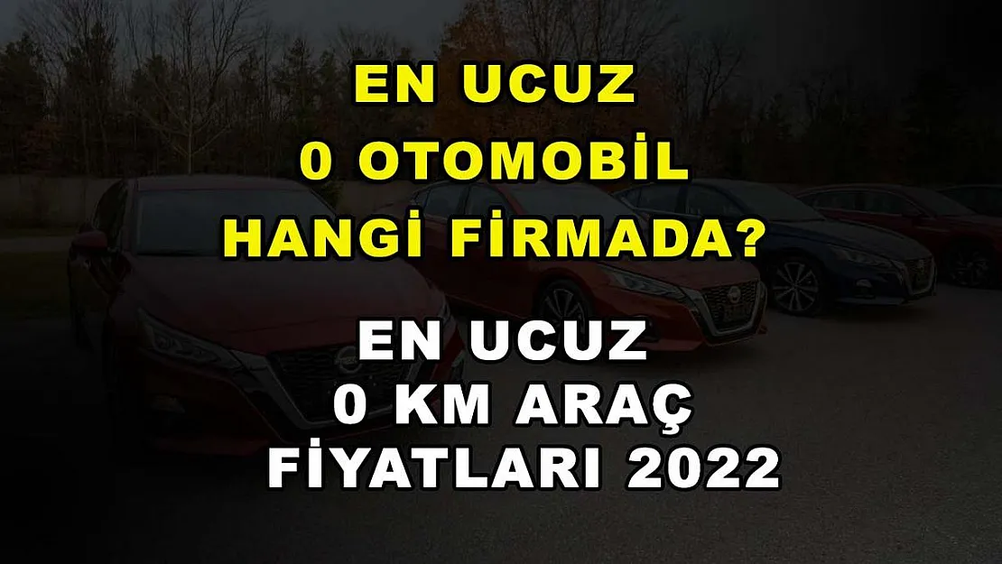 En ucuz 0 otomobil hangi firmada? En ucuz 0 km araç fiyatları 2022!