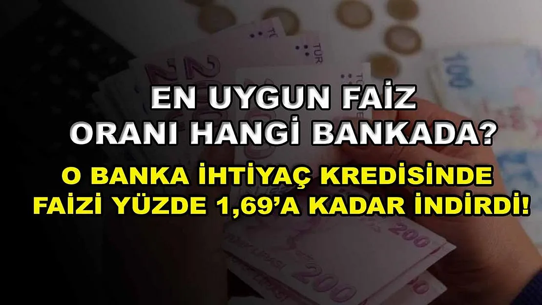 En uygun faiz oranı hangi bankada? O banka ihtiyaç kredisinde faizi yüzde 1,69'a kadar indirdi!