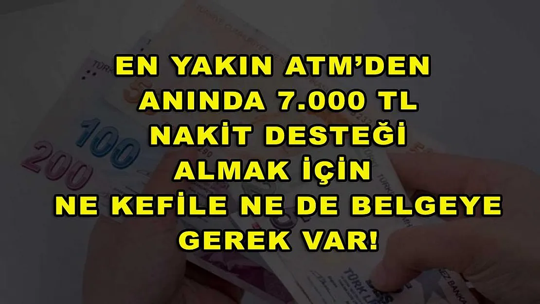 En yakın ATM'den anında 7.000 TL nakit desteği almak için ne kefile ne de belgeye gerek var!