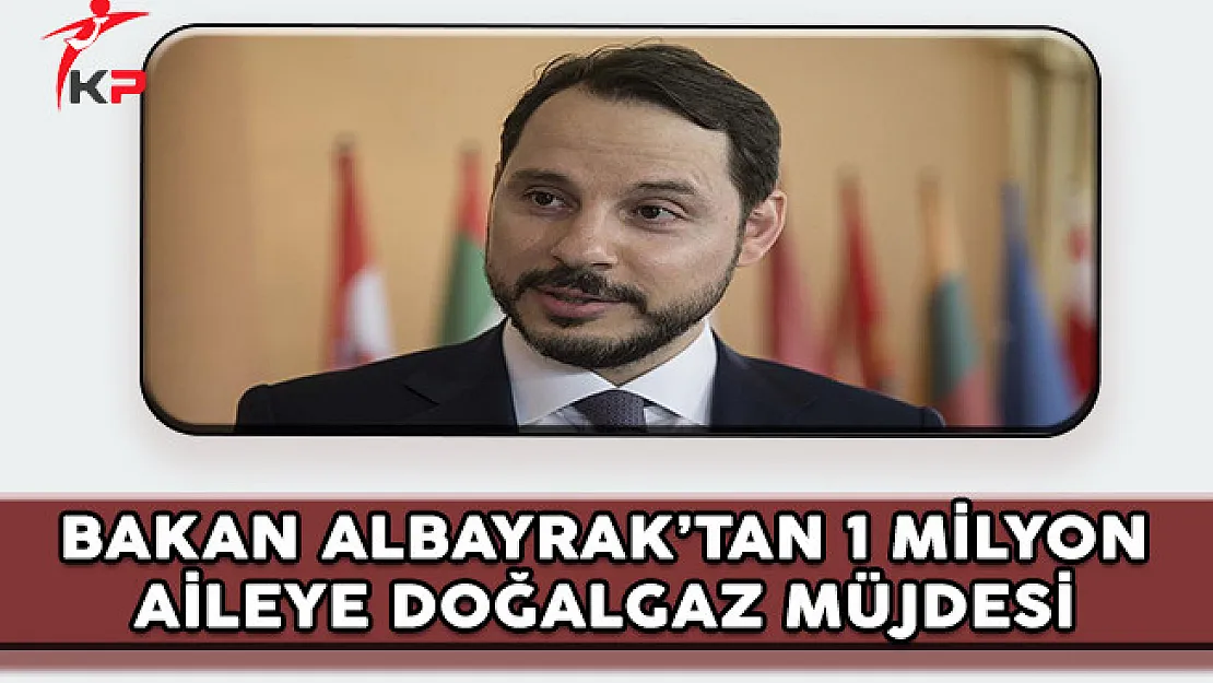 Enerji Bakanı Albayrak'tan 1 Milyon Aileye Doğalgaz Müjdesi