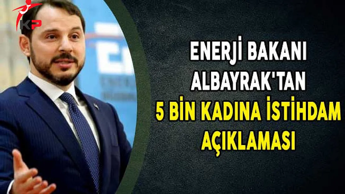 Enerji Bakanı Albayrak'tan 5 Bin Kadına İstihdam Açıklaması