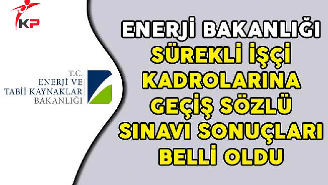 Enerji Bakanlığı Sürekli İşçi Kadrolarına Geçiş Sözlü Sınavı Sonuçları Belli Oldu