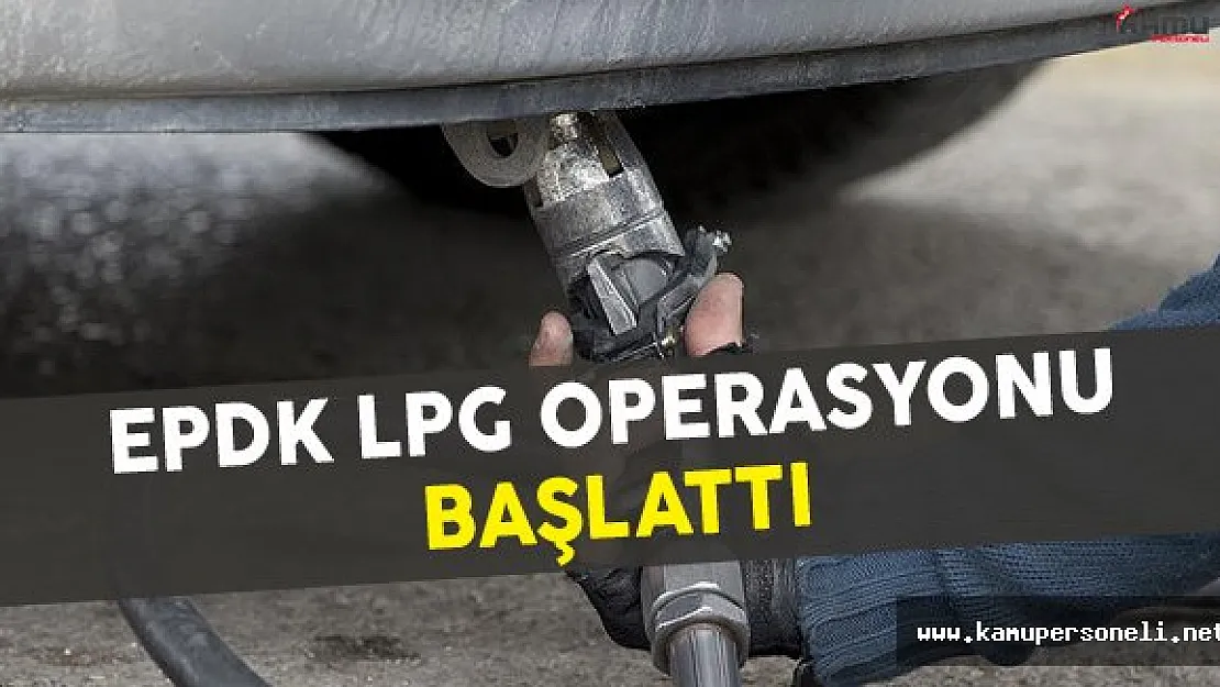 Enerji Piyasası Denetleme Kurulu (EPDK) LPG Operasyonu Başlattı