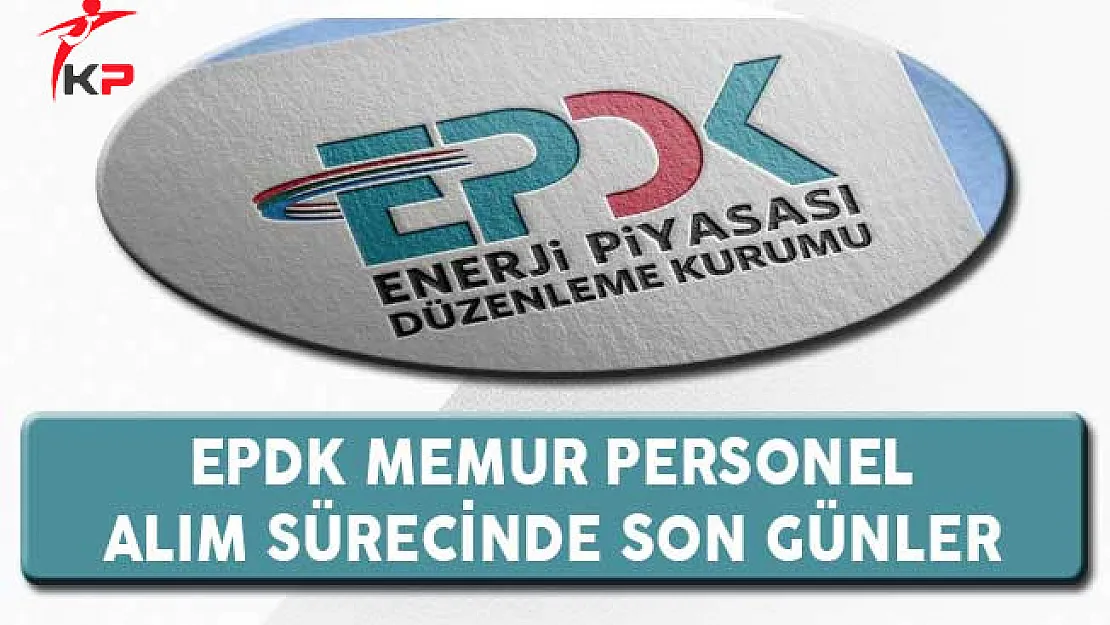 Enerji Piyasası Düzenleme Kurumu (EPDK) Memur Personel Alımında Son Günler