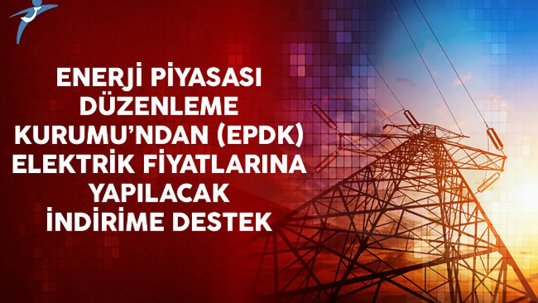 Enerji Piyasası Düzenleme Kurumu'ndan (EPDK) Elektrik Fiyatlarına Yapılacak İndirime Destek