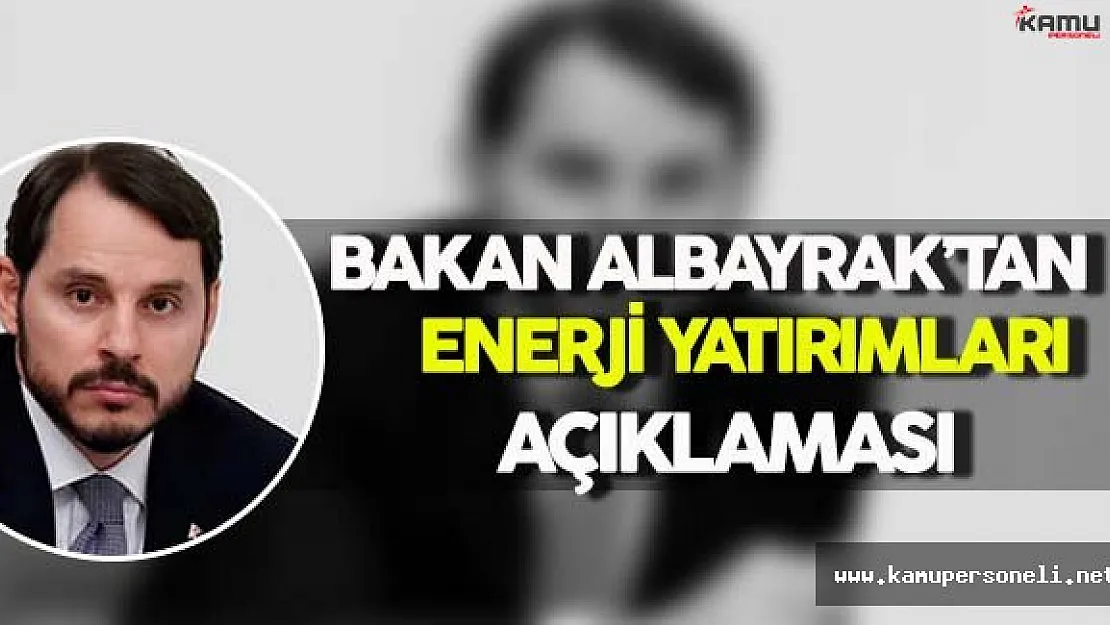 Enerji ve Tabii Kaynaklar Bakanı Albayrak'tan Enerji Yatırımları Açıklaması