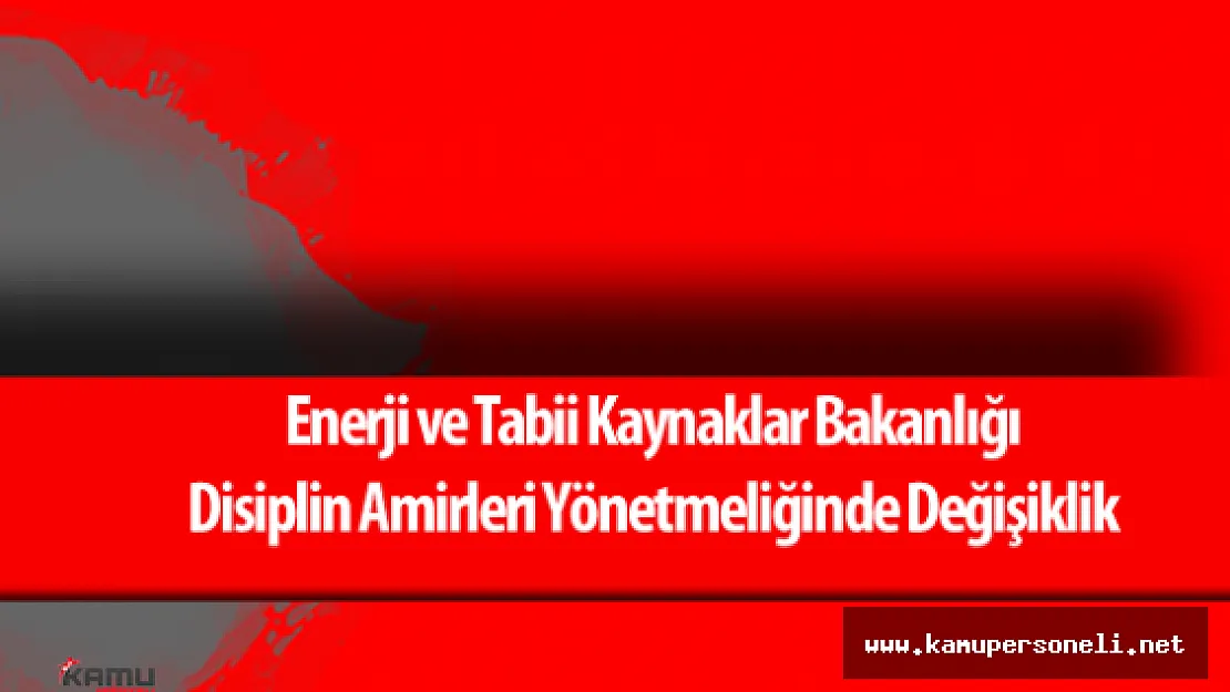 Enerji ve Tabii Kaynaklar Bakanlığı Disiplin Amirleri Yönetmeliği'nde Değişiklik