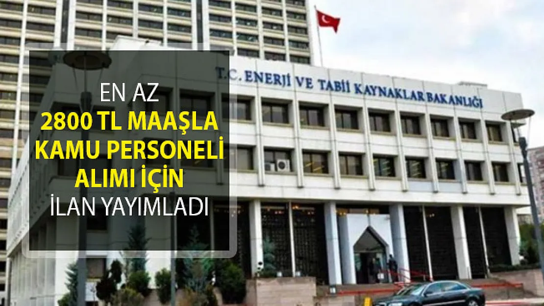 Enerji ve Tabii Kaynaklar Bakanlığı En Az 2800 TL Maaşla Kamu Personeli Alımı İçin İlan Yayımladı