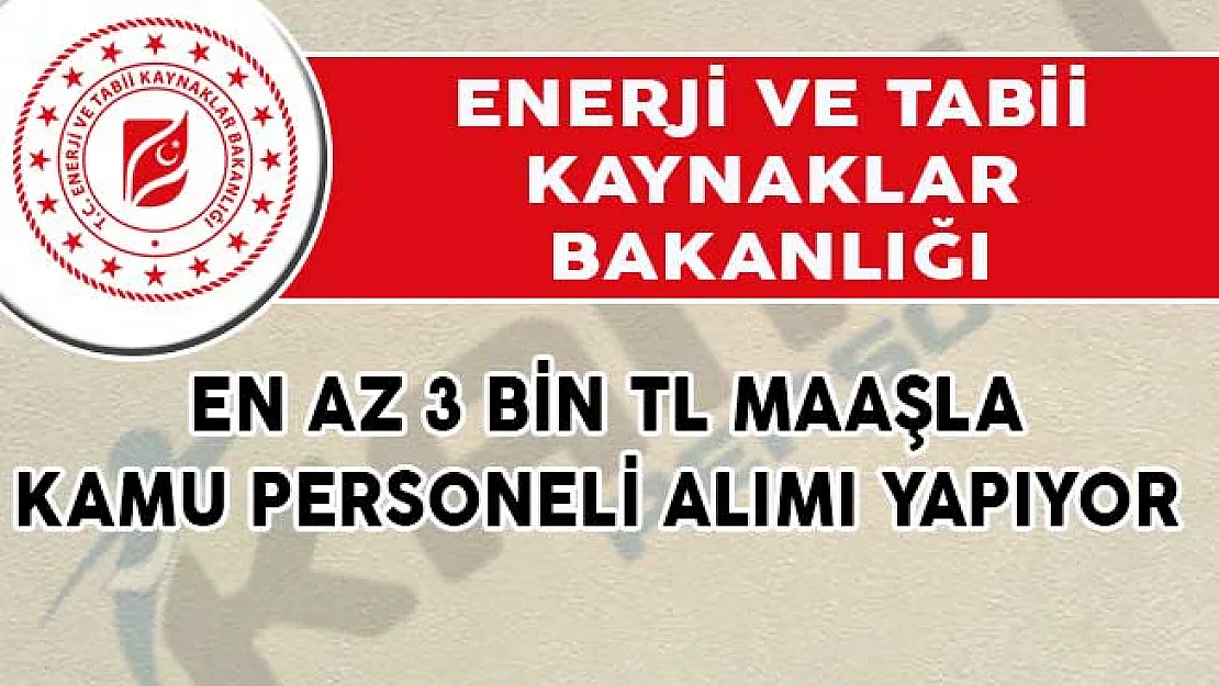 Enerji ve Tabii Kaynaklar Bakanlığı En Az 3 Bin TL Maaşla Kamu Personeli Alımı Yapıyor!