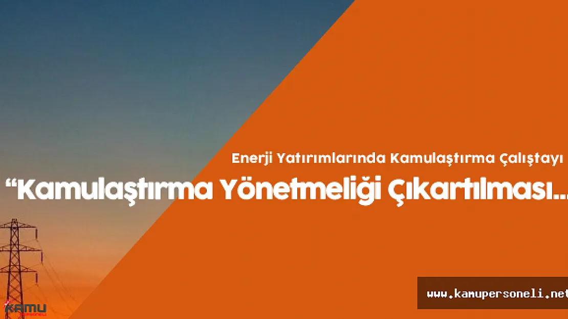 Enerji Yatırımlarında Kamulaştırma Çalıştayı: &quotKamulaştırma Yönetmeliği Çıkartılması..."