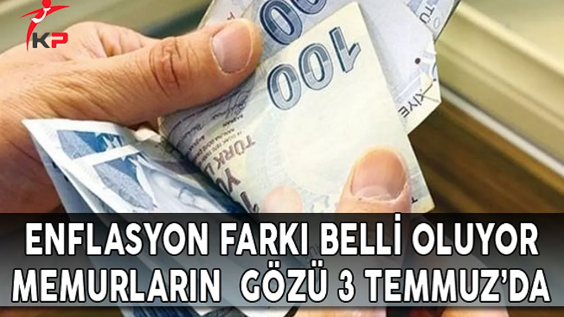 Enflasyon Farkı Belli Oluyor ! Memurların Gözü 3 Temmuz'da